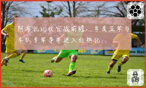 阿布扎比收官战前瞻，年度亚军与车队季军争夺进入白热化