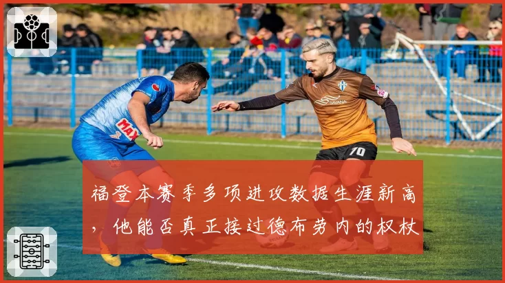 福登本赛季多项进攻数据生涯新高，他能否真正接过德布劳内的权杖？