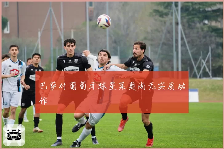 巴萨对葡萄牙球星莱奥尚无实质动作