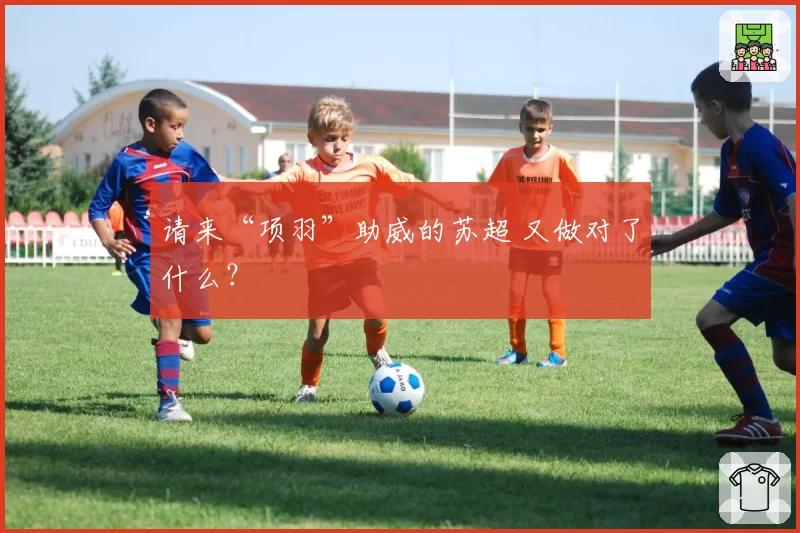 请来“项羽”助威的苏超 又做对了什么？