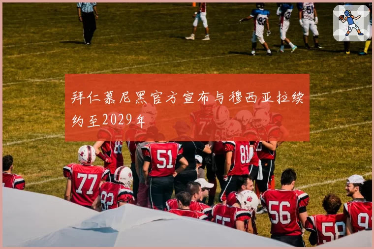 拜仁慕尼黑官方宣布与穆西亚拉续约至2029年