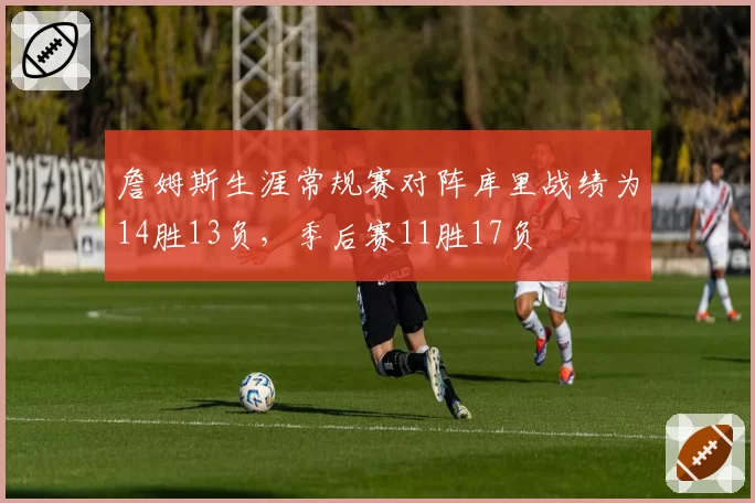 詹姆斯生涯常规赛对阵库里战绩为14胜13负，季后赛11胜17负