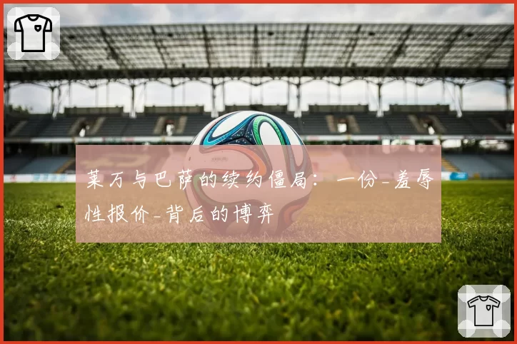 莱万与巴萨的续约僵局：一份_羞辱性报价_背后的博弈