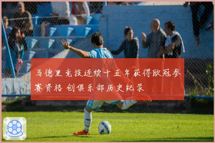 马德里竞技连续十五年获得欧冠参赛资格 创俱乐部历史纪录