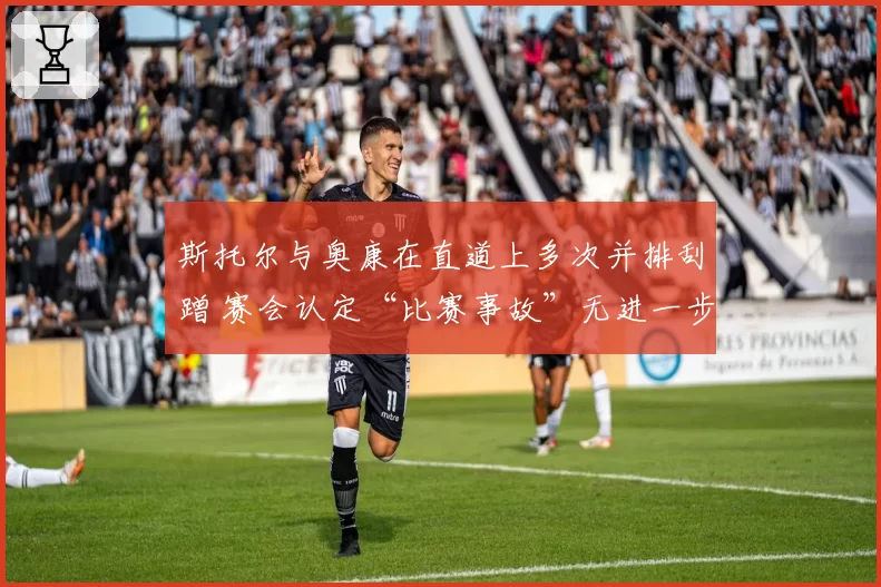 斯托尔与奥康在直道上多次并排刮蹭 赛会认定“比赛事故”无进一步处罚