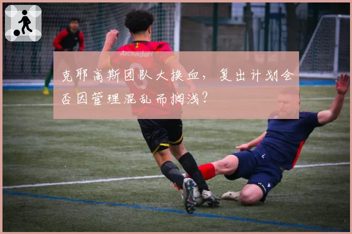 克耶高斯团队大换血，复出计划会否因管理混乱而搁浅？