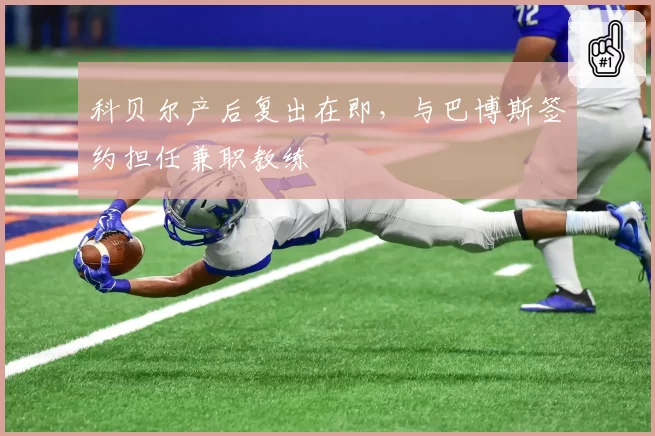 科贝尔产后复出在即,与巴博斯签约担任兼职教练