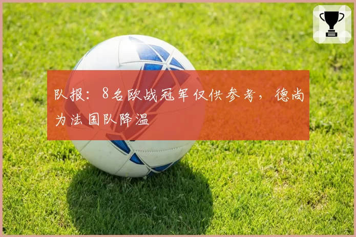 队报:8名欧战冠军仅供参考,德尚为法国队降温