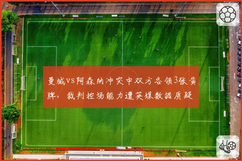 曼城vs阿森纳冲突中双方各领3张黄牌，裁判控场能力遭英媒数据质疑