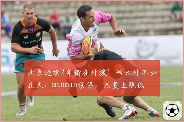 北京连续2年输在外援！两大外不如丘天，manman伤停，杰曼上限低