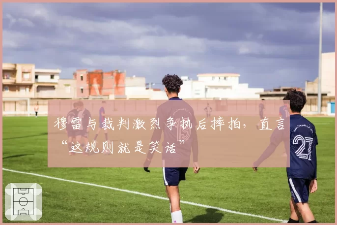 穆雷与裁判激烈争执后摔拍,直言“这规则就是笑话”