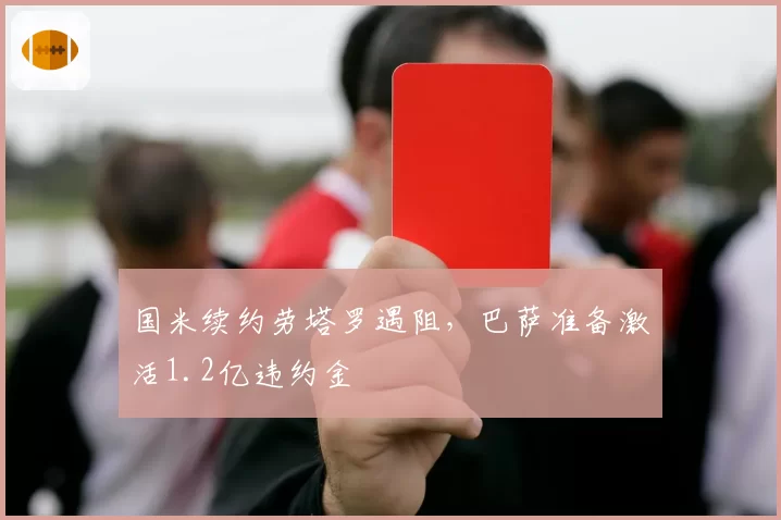 国米续约劳塔罗遇阻,巴萨准备激活1.2亿违约金